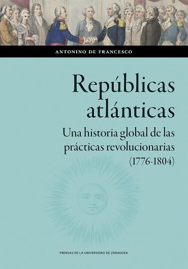 REPÚBLICAS ATLÁNTICAS. UNA HISTORIA GLOBAL DE LAS PRÁCTICAS REVOLUCIONARIAS (177 | 9788413408545 | DE FRANCESCO, ANTONINO