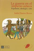 GUERRA EN EL IMPERIO AZTECA. EXPANSIÓN, IDEOLOGÍA Y ARTE | 9788474918441 | BUENO BRAVO, ISABEL