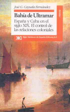 BAHIA ULTRAMAR ESPAÑA Y CUBA S.XIX: CONTROL RELAC | 9788432307881 | CAYUELA FERNANDEZ, JOSE G.