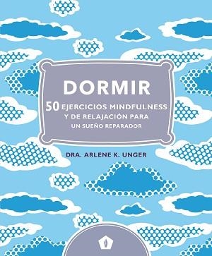DORMIR. 50 EJERCICIOS MINDFULNESS Y DE RELAJACION PARA UN SUEÑO REPARADOR | 9788416407248 | UNGER, ARLENE K.