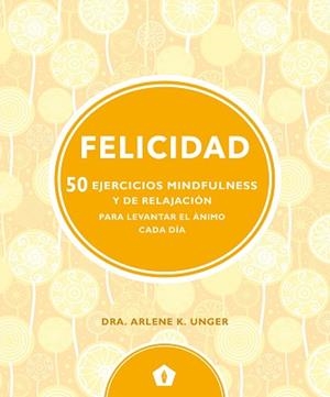 FELICIDAD -050 EJERCICIOS MINDFULNESS Y DE RELAJACION PARA LEVANTAR EL ANIMO CADA DIA | 9788416407330 | UNGER, ARLENE K.