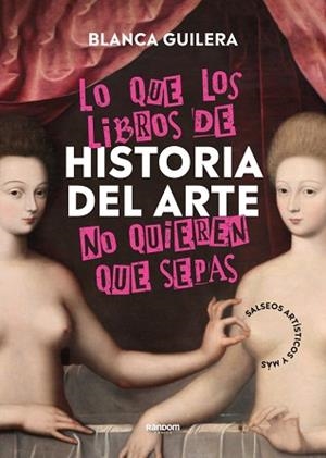 LO QUE LOS LIBROS DE HISTORIA DEL ARTE NO QUIEREN QUE SEPAS | 9788418040504 | BLANCA GUILERA