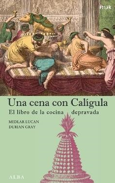 UNA CENA CON CALIGULA : EL LIBRO DE LA COCINA DEPRAVADA | 9788484283690 | LUCAN, MEDLAR