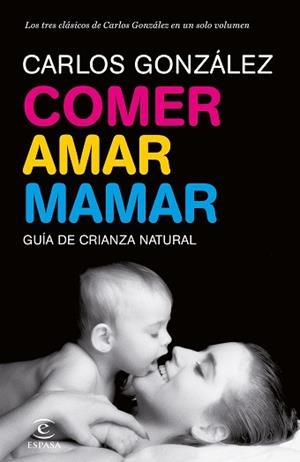 COMER, AMAR, MAMAR (GUIA DE CRIANZA NATURAL) | 9788484608202 | GONZALEZ, CARLOS