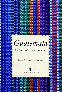 GUATEMALA. ENTRE VOLCANES Y POETAS | 9788496968622 | MAESTRE ALFONSO, JUAN