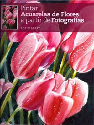 PINTAR ACUARELAS DE FLORES A PARTIR DE FOTOGRAFÍAS | 9788415053026 | BERRY, ROBIN