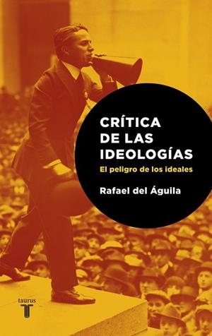 CRITICA DE LAS IDEOLOGIAS. EL PELIGRO DE LOS IDEALES | 9788430606719 | DEL AGUILA TEJERINA, RAFAEL