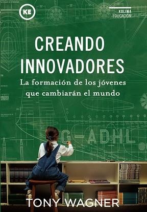 CREANDO INNOVADORES : LA FORMACIÓN DE LOS JÓVENES QUE CAMBIARÁN EL MUNDO | 9788494235894 | WAGNER, TONY